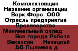 Комплектовщик › Название организации ­ Ворк Форс, ООО › Отрасль предприятия ­ Провизорство › Минимальный оклад ­ 35 000 - Все города Работа » Вакансии   . Ненецкий АО,Пылемец д.